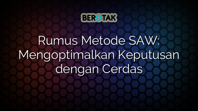 Rumus Metode SAW: Mengoptimalkan Keputusan dengan Cerdas