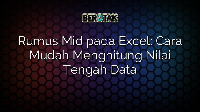 Rumus Mid pada Excel: Cara Mudah Menghitung Nilai Tengah Data