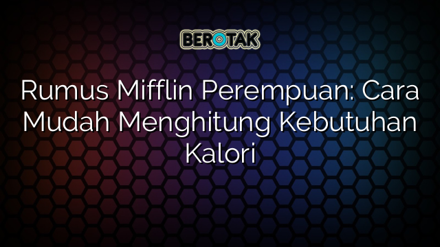 Rumus Mifflin Perempuan: Cara Mudah Menghitung Kebutuhan Kalori