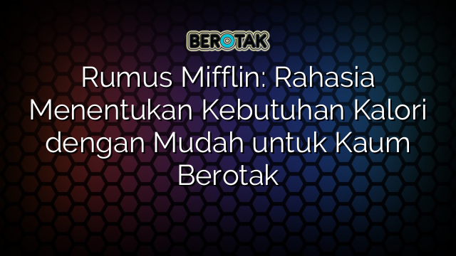 Rumus Mifflin: Rahasia Menentukan Kebutuhan Kalori dengan Mudah untuk Kaum Berotak