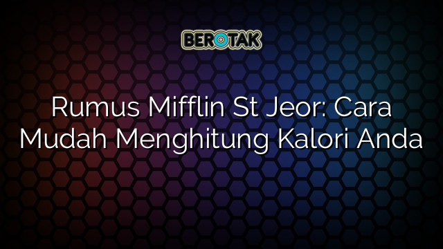 Rumus Mifflin St Jeor: Cara Mudah Menghitung Kalori Anda