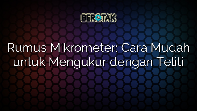 Rumus Mikrometer: Cara Mudah untuk Mengukur dengan Teliti