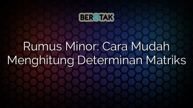 Rumus Minor: Cara Mudah Menghitung Determinan Matriks