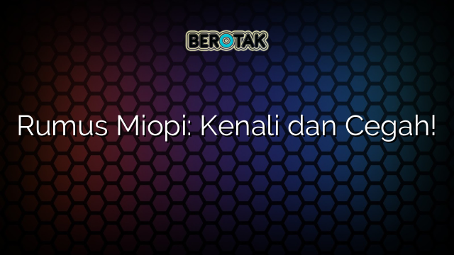 Rumus Miopi: Kenali dan Cegah!