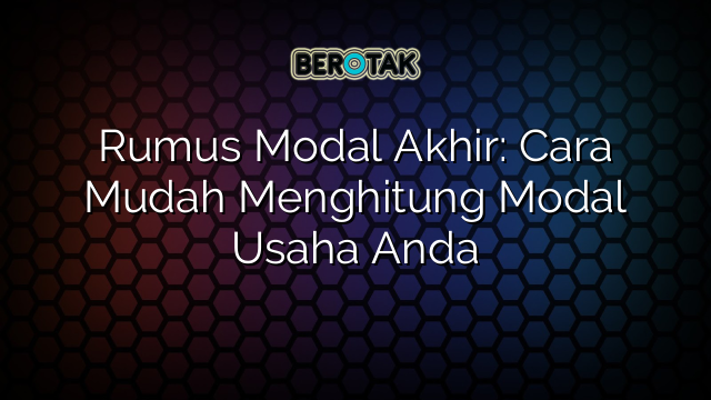 Rumus Modal Akhir: Cara Mudah Menghitung Modal Usaha Anda