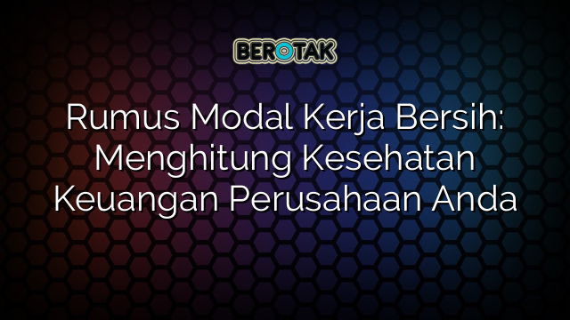 Rumus Modal Kerja Bersih: Menghitung Kesehatan Keuangan Perusahaan Anda