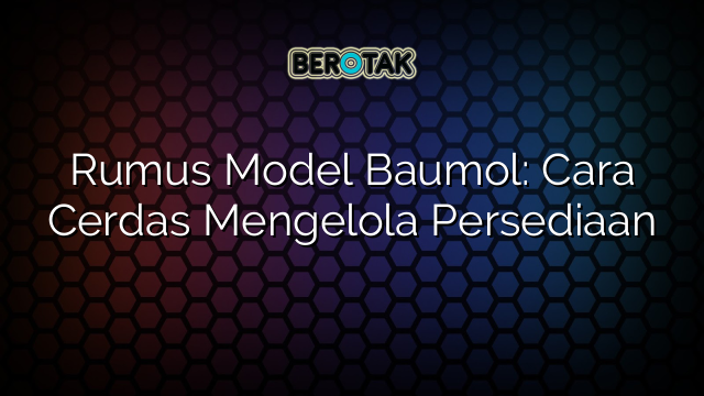 Rumus Model Baumol: Cara Cerdas Mengelola Persediaan