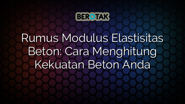 Rumus Modulus Elastisitas Beton: Cara Menghitung Kekuatan Beton Anda