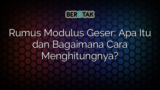 Rumus Modulus Geser: Apa Itu dan Bagaimana Cara Menghitungnya?