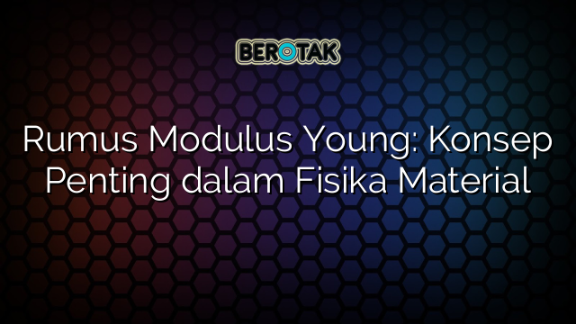 Rumus Modulus Young: Konsep Penting dalam Fisika Material