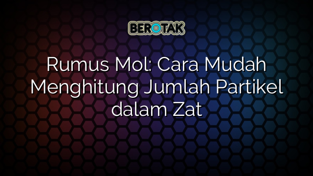 Rumus Mol: Cara Mudah Menghitung Jumlah Partikel dalam Zat