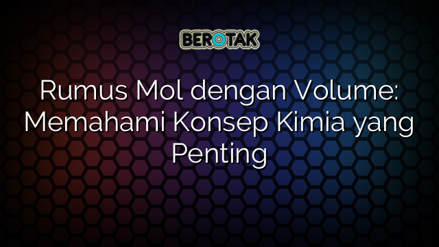 Rumus Mol dengan Volume: Memahami Konsep Kimia yang Penting