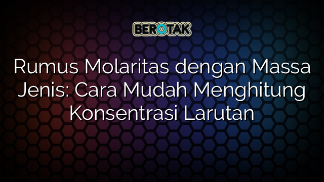 Rumus Molaritas dengan Massa Jenis: Cara Mudah Menghitung Konsentrasi Larutan