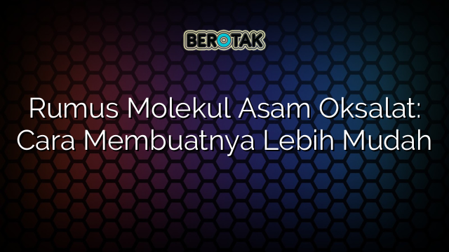 Rumus Molekul Asam Oksalat: Cara Membuatnya Lebih Mudah