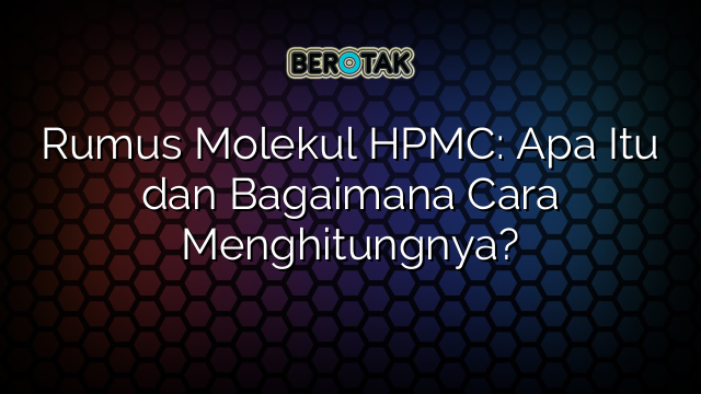 Rumus Molekul HPMC: Apa Itu dan Bagaimana Cara Menghitungnya?