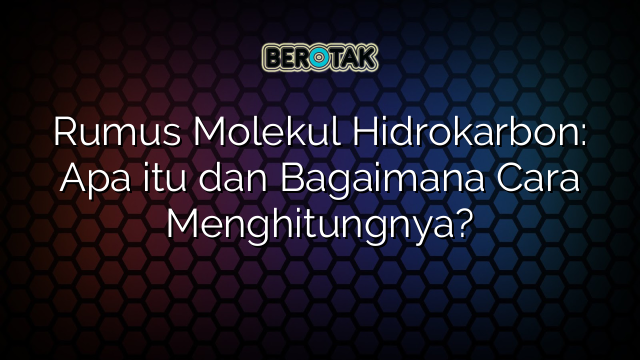 Rumus Molekul Hidrokarbon: Apa itu dan Bagaimana Cara Menghitungnya?