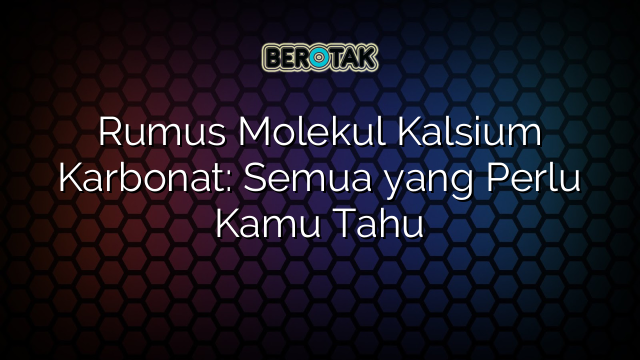 Rumus Molekul Kalsium Karbonat: Semua yang Perlu Kamu Tahu