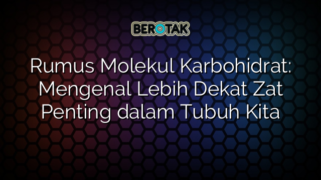 Rumus Molekul Karbohidrat: Mengenal Lebih Dekat Zat Penting dalam Tubuh Kita