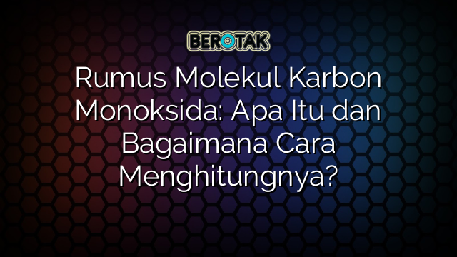 √ Rumus Molekul Karbon Monoksida: Apa Itu Dan Bagaimana Cara Menghitungnya?