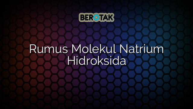 Rumus Molekul Natrium Hidroksida