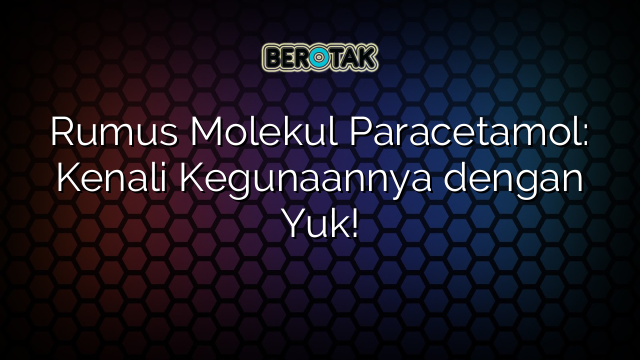 Rumus Molekul Paracetamol: Kenali Kegunaannya dengan Yuk!