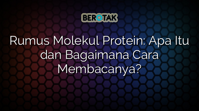 Rumus Molekul Protein: Apa Itu dan Bagaimana Cara Membacanya?