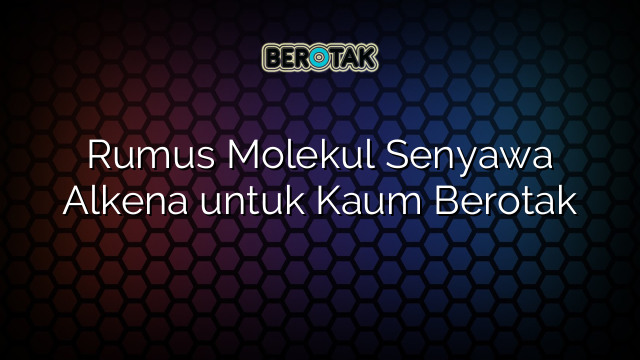 Rumus Molekul Senyawa Alkena untuk Kaum Berotak