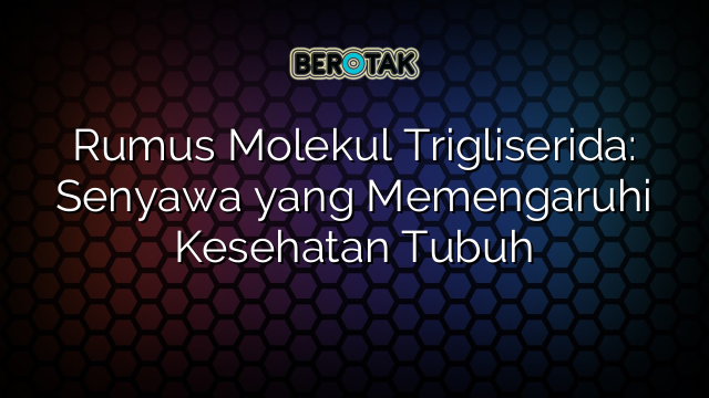 Rumus Molekul Trigliserida: Senyawa yang Memengaruhi Kesehatan Tubuh