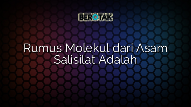 Rumus Molekul dari Asam Salisilat Adalah