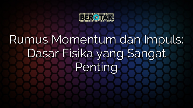 Rumus Momentum dan Impuls: Dasar Fisika yang Sangat Penting