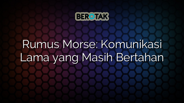 Rumus Morse: Komunikasi Lama yang Masih Bertahan