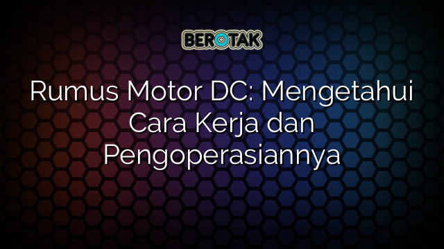 Rumus Motor DC: Mengetahui Cara Kerja dan Pengoperasiannya