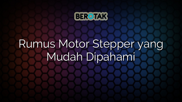 Rumus Motor Stepper yang Mudah Dipahami