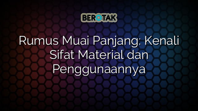 Rumus Muai Panjang: Kenali Sifat Material dan Penggunaannya