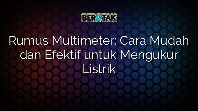 Rumus Multimeter: Cara Mudah dan Efektif untuk Mengukur Listrik