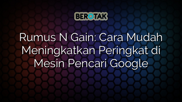 Rumus N Gain: Cara Mudah Meningkatkan Peringkat di Mesin Pencari Google