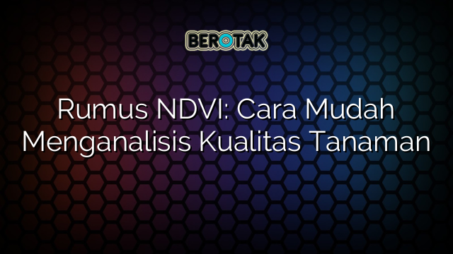 Rumus NDVI: Cara Mudah Menganalisis Kualitas Tanaman