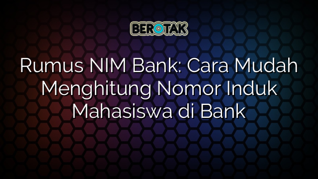 Rumus NIM Bank: Cara Mudah Menghitung Nomor Induk Mahasiswa di Bank