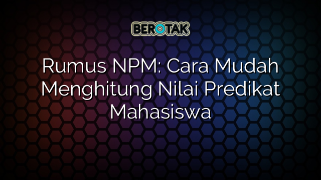 Rumus NPM: Cara Mudah Menghitung Nilai Predikat Mahasiswa