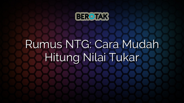 Rumus NTG: Cara Mudah Hitung Nilai Tukar