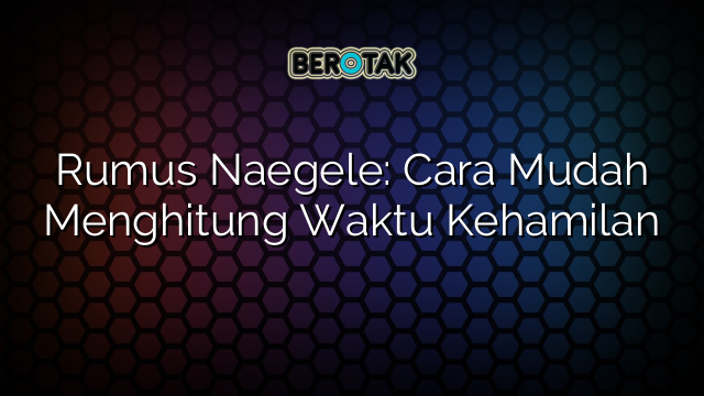 Rumus Naegele: Cara Mudah Menghitung Waktu Kehamilan