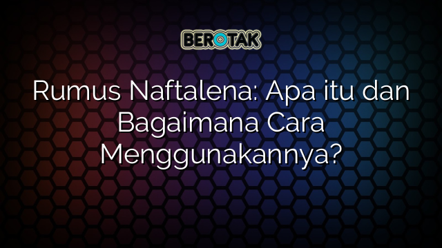 Rumus Naftalena: Apa itu dan Bagaimana Cara Menggunakannya?