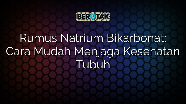 Rumus Natrium Bikarbonat: Cara Mudah Menjaga Kesehatan Tubuh