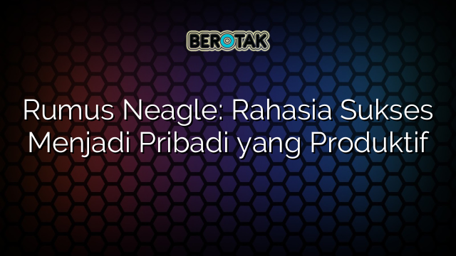 Rumus Neagle: Rahasia Sukses Menjadi Pribadi yang Produktif