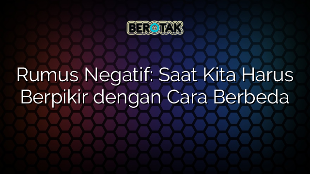 Rumus Negatif: Saat Kita Harus Berpikir dengan Cara Berbeda