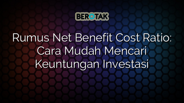 √ Rumus Net Benefit Cost Ratio: Cara Mudah Mencari Keuntungan Investasi