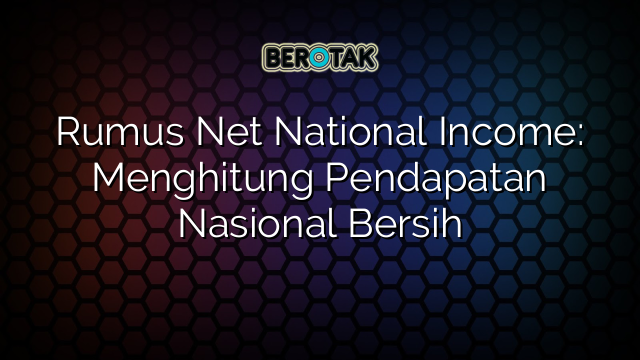 Rumus Net National Income: Menghitung Pendapatan Nasional Bersih