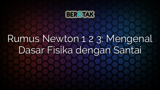 Rumus Newton 1 2 3: Mengenal Dasar Fisika dengan Santai