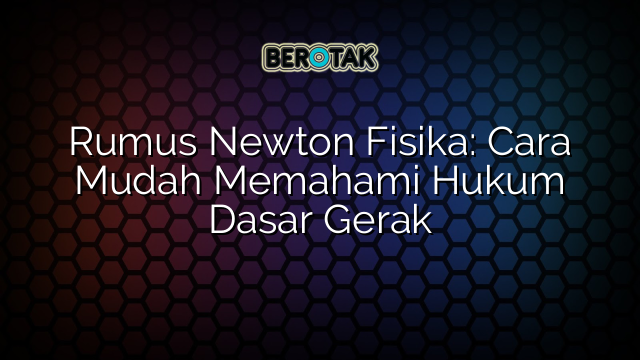 Rumus Newton Fisika: Cara Mudah Memahami Hukum Dasar Gerak