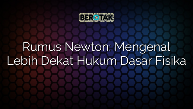 Rumus Newton: Mengenal Lebih Dekat Hukum Dasar Fisika